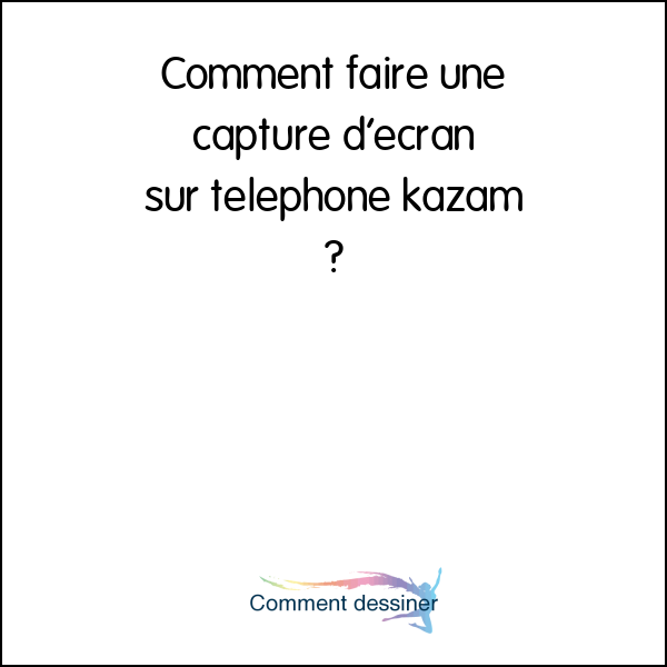 Comment faire une capture d’ecran sur telephone kazam